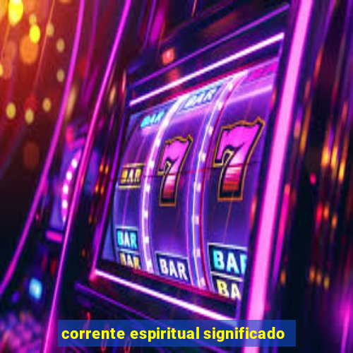 corrente espiritual significado